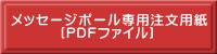 メッセージポール・ワイド専用注文用紙 　　　 [PDFファイル] 